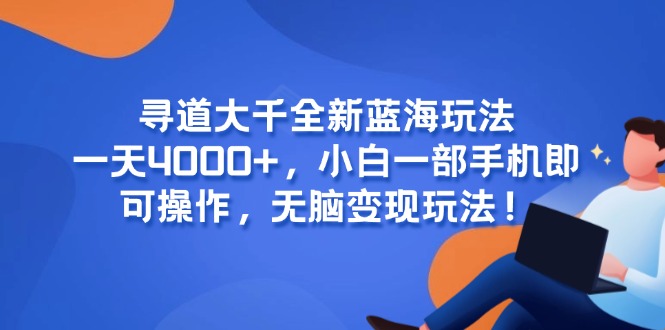 寻道大千全新蓝海玩法，一天4000+，小白一部手机即可操作，无脑变现玩法！-玻哥网络技术工作室