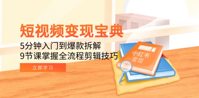 短视频变现宝典：5分钟入门到爆款拆解，9节课掌握全流程剪辑技巧-玻哥网络技术工作室