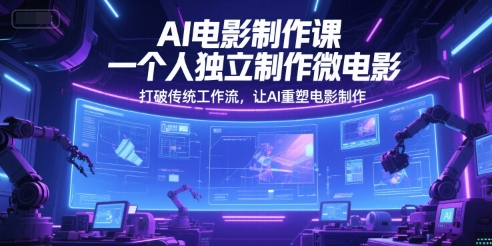 AI电影制作课，一个人独立制作微电影，打破传统工作流，让AI重塑电影制作-玻哥网络技术工作室