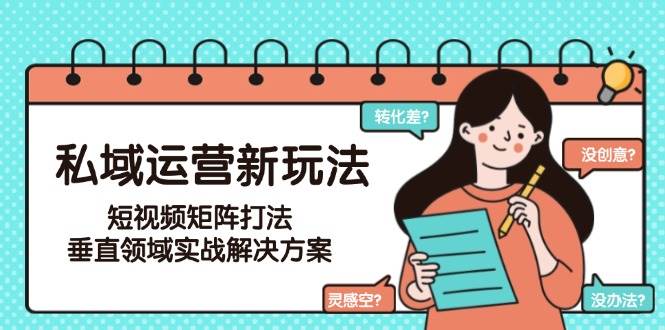 私域运营新玩法，短视频矩阵打法，垂直领域实战解决方案(更新6月)-玻哥网络技术工作室