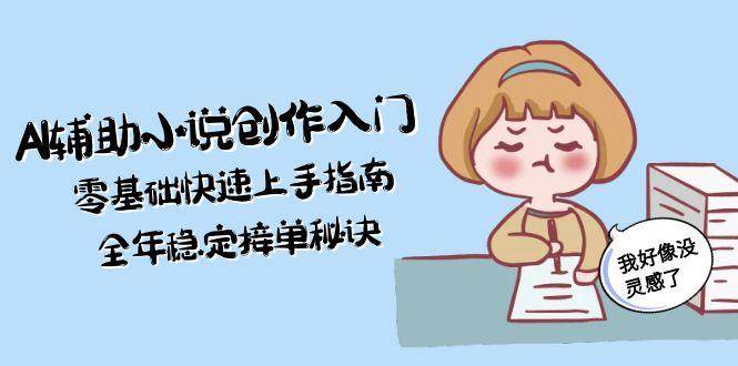 AI辅助小说创作入门，零基础快速上手指南，全年稳定接单秘诀-玻哥网络技术工作室
