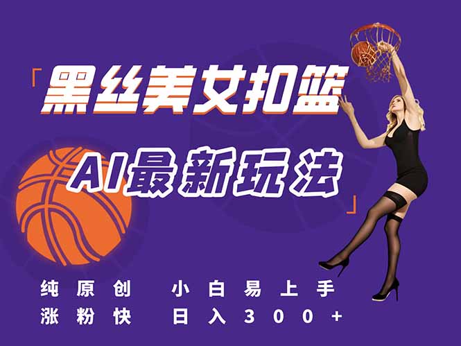 最新AI生成美女扣篮视频，纯原创，小白轻松上手掌握流量秘籍，日入300+-玻哥网络技术工作室