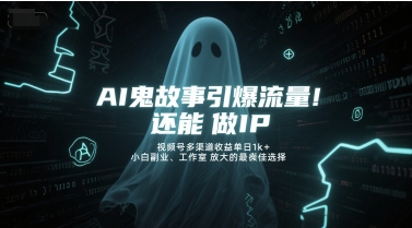 AI鬼故事引爆流量，还能做IP，视频号多渠道收益单日1k+，小白副业、工作室放大的最佳选择-玻哥网络技术工作室