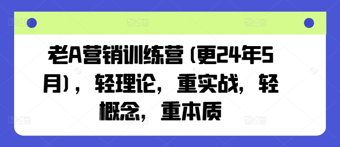 老A营销训练营(更25年6月)，轻理论，重实战，轻概念，重本质-玻哥网络技术工作室
