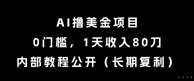 AI撸美金项目，0门槛，1天收入80刀，内部教程公开(长期复利)【揭秘】-玻哥网络技术工作室
