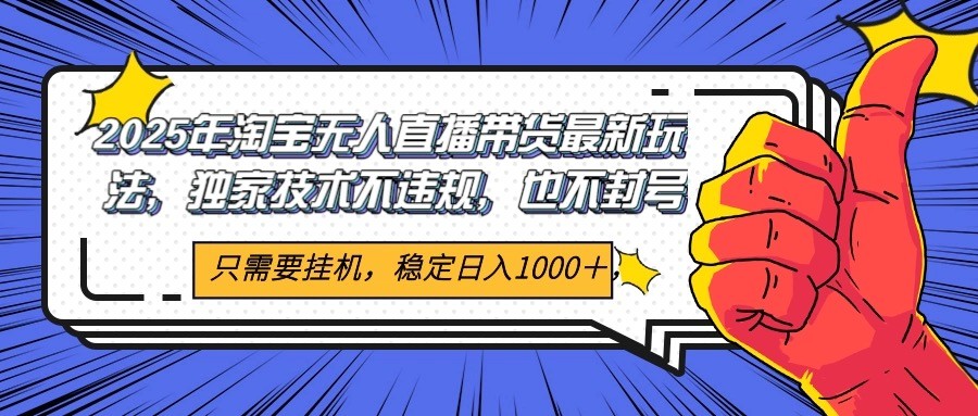 2025年淘宝无人直播带货 独家核心技术，不违规不封号，当天开播见收益1000+-玻哥网络技术工作室