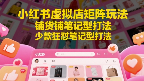 小红书虚拟店矩阵玩法，铺货铺笔记型打法，少款狂怼笔记型打法(更新)-玻哥网络技术工作室