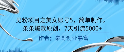 男粉项目之美女账号5，简单制作，条条爆款原创，7天引流5000+-玻哥网络技术工作室