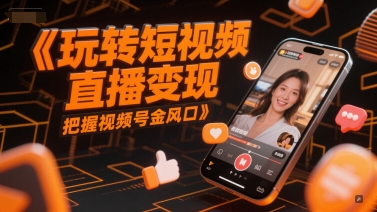 玩转短视频直播变现，把握视频号金风口-玻哥网络技术工作室