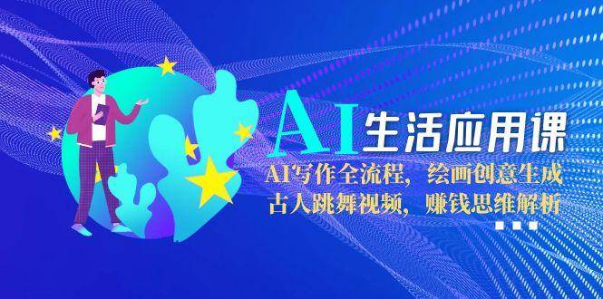 AI生活应用课：AI写作全流程，绘画创意生成，古人跳舞视频，赚钱思维解析-玻哥网络技术工作室