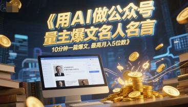 用AI做公众号流量主爆文名人名言，10分钟一篇爆文，最高月入5位数-玻哥网络技术工作室