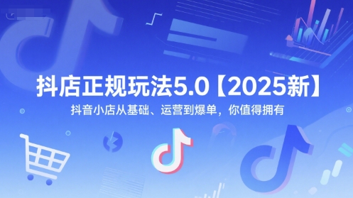 抖店正规玩法5.0【2025新】抖音小店从基础、运营到爆单，你值得拥有-玻哥网络技术工作室