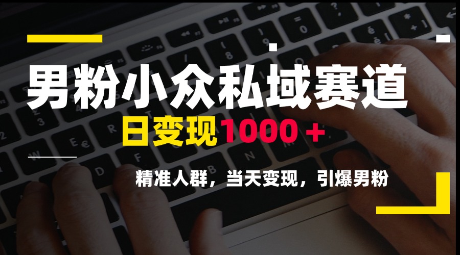 男粉小众私域赛道，日变现1000＋，精准人群，当天变现，引爆男粉-玻哥网络技术工作室