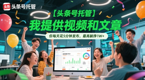 【头条号托管 】我提供视频和文章，你每天花5分钟发布，最高躺挣1W+【揭秘】-玻哥网络技术工作室