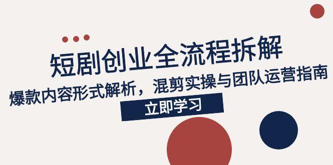 2025短剧创业全流程拆解，爆款内容形式解析，混剪实操与团队运营指南-玻哥网络技术工作室