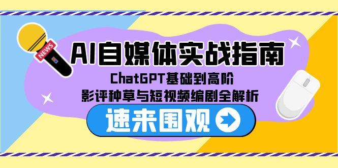 AI自媒体实战指南，ChatGPT基础到高阶，影评种草与短视频编剧全解析-玻哥网络技术工作室