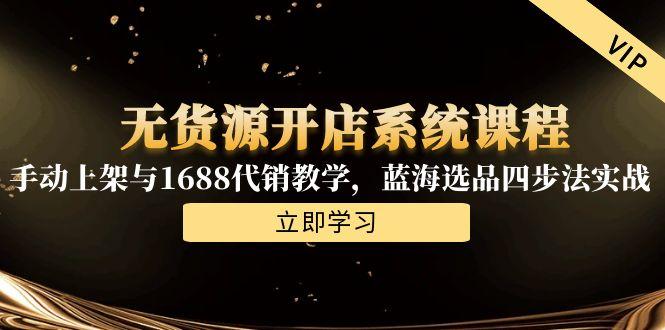 无货源开店系统课程，手动上架与1688代销教学，蓝海选品四步法实战-玻哥网络技术工作室