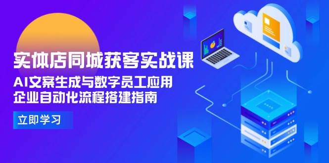 实体店同城获客实战课，AI文案生成与数字员工应用,企业自动化流程搭建指南-玻哥网络技术工作室