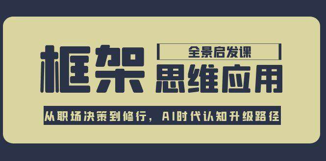 框架思维应用全景课，从职场决策到修行，AI时代认知升级路径-玻哥网络技术工作室