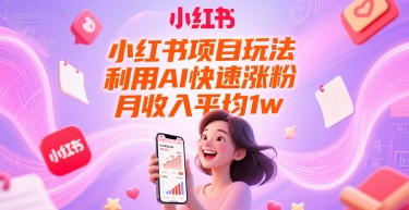 小红书项目玩法，利用AI快速涨粉，月收入平均1w+-玻哥网络技术工作室