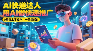 Ai快递达人，用AI做快递推广，0基础上手操作，一天搞5张-玻哥网络技术工作室