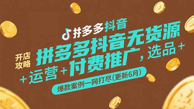 拼多多抖音无货源开店攻略，选品+运营+付费推广+爆款案例一网打尽(更新6月-玻哥网络技术工作室