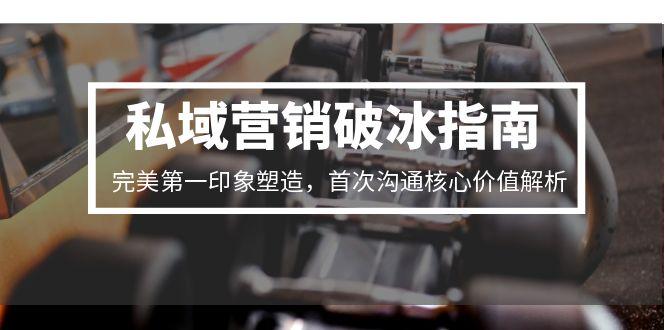 私域营销破冰指南，完美第一印象塑造，首次沟通核心价值解析-玻哥网络技术工作室