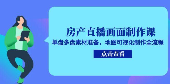 房产直播画面制作课，单盘多盘素材准备，地图可视化制作全流程-玻哥网络技术工作室