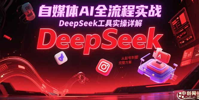 自媒体AI全流程实战，DeepSeek工具实操详解，从起号到变现完整方案-玻哥网络技术工作室