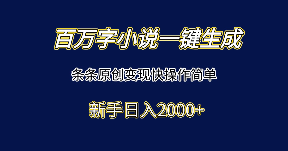 百万字小说一键生成，条条原创变现快操作简单新手日入2000+-玻哥网络技术工作室