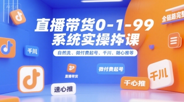 直播带货0~1~99系统实操课，自然流、微付费​起号、千川、随心推等，直播带货全链路完整逻辑-玻哥网络技术工作室