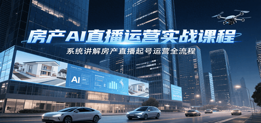 房产AI直播运营实战课程，系统讲解房产直播起号运营全流程-玻哥网络技术工作室