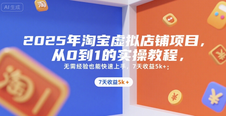 2025年淘宝虚拟店铺项目，从0到1的实操教程，​​无需经验也能快速上手，7天收益5k+-玻哥网络技术工作室