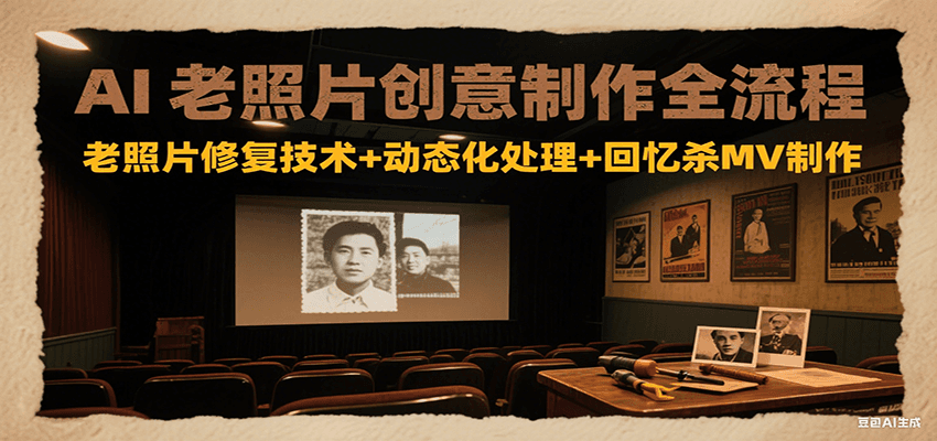 AI老照片创意制作全流程：老照片修复技术+动态化处理+回忆杀MV制作-玻哥网络技术工作室
